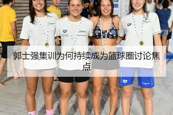 郭士强集训为何持续成为篮球圈讨论焦点